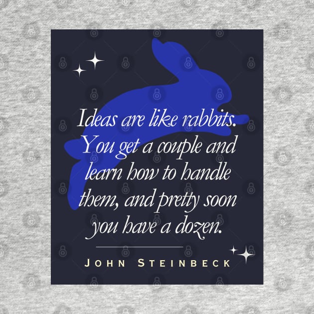 John Steinbeck quote: Ideas are like rabbits. You get a couple and learn how to handle them, and pretty soon you have a dozen. by artbleed